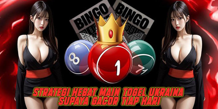 Strategi Hebat Main Togel Ukraina Supaya Gacor Tiap Hari