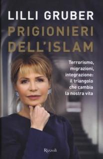 Lilli Gruber - Prigionieri dell'Islam. Terrorismo, migrazioni, integrazione. Il triangolo che cambia la nostra vita (2016)