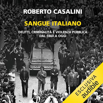 Roberto Casalini - Sangue Italiano꞉ Delitti, criminalità e violenza pubblica dal 1860 a oggi (2024) (mp3 - 128 kbps)