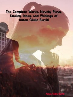 Anton Giulio Barrili - The Complete Works, Novels, Plays, Stories, Ideas, and Writings of Anton Giulio Barrili (2023)