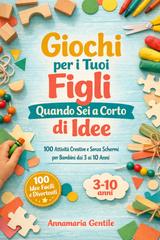 Annamaria Gentile – Giochi per i Tuoi Figli Quando Sei a Corto di Idee. 100 Attività Creative e Senza Schermi per Bambini dai 3 ai 10 Anni (2026)