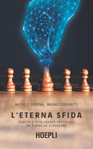 Michele Godena, Bruno Codenotti - L'eterna sfida. Scacchi e intelligenza artificiale da Turing ad AlphaZero (2021)