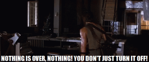 Nothing-is-Over-Nothing-You-Don-t-Just-Turn-It-Off.gif