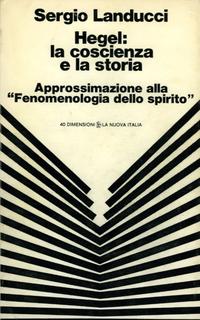 Sergio Landucci - Hegel. La coscienza e la storia. Approssimazione alla "Fenomenologia dello spirito" (1976)