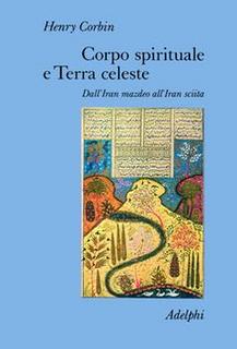 Henry Corbin - Corpo spirituale e terra celeste. Dall’Iran mazdeo all’Iran sciita (1986)