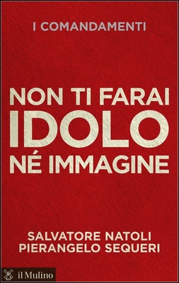 Salvatore Natoli, Pierangelo Sequeri - Non ti farai idolo né immagine. I comandamenti (2013)