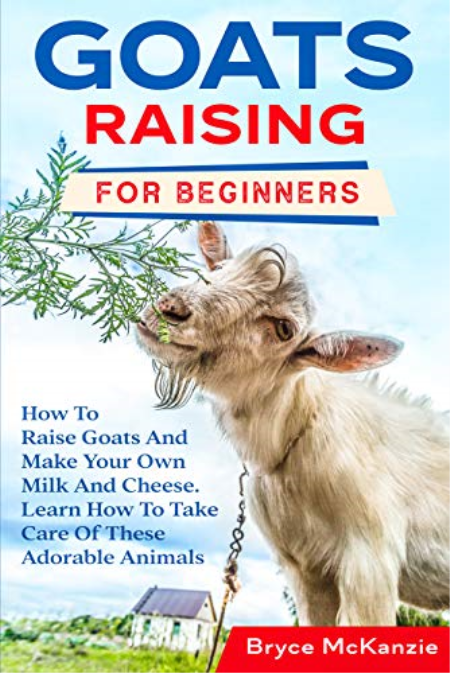 Goats Raising For Beginners: How To Raise Goats And Make Your Own Milk And Cheese