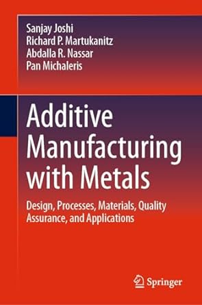 Additive Manufacturing with Metals: Design, Processes, Materials, Quality Assurance, and Applications