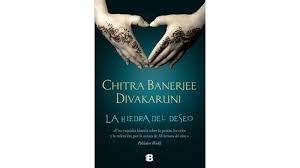 LA HIEDRA DEL DESEO, CHITRA BANERJEE DIVAKARUNI