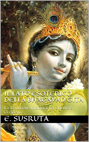 E. Susruta – Il Lato Esoterico della Bhagavad Gita la tradizione iniziatica tra oriente e occidente (2019)