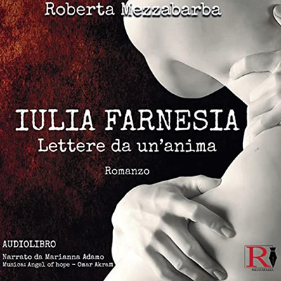 Roberta Mezzabarba - Iulia Farnesia. Lettere da un'anima꞉ La vera storia di Giulia Farnese (2022) (mp3 - 128 kbps)