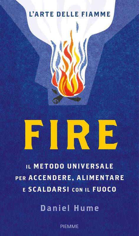 Daniel Hume - Fire. Il metodo universale per accendere, alimentare e scaldarsi con il fuoco. Ediz. illustrata (2017)