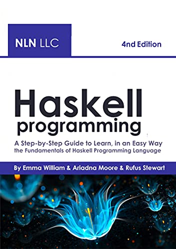Haskell Programming: A Step-by-Step Guide to Learn, in an Easy Way the Fundamentals of Haskell Pr...
