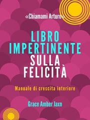 Grace Amber Jaxn – “Chiamami Arturo”. Libro Impertinente sulla Felicità (2026)
