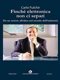 Carlo Fulchir - Finché elettronica non ci separi. Da un settore all'altro nel mondo dell'industria (2023)