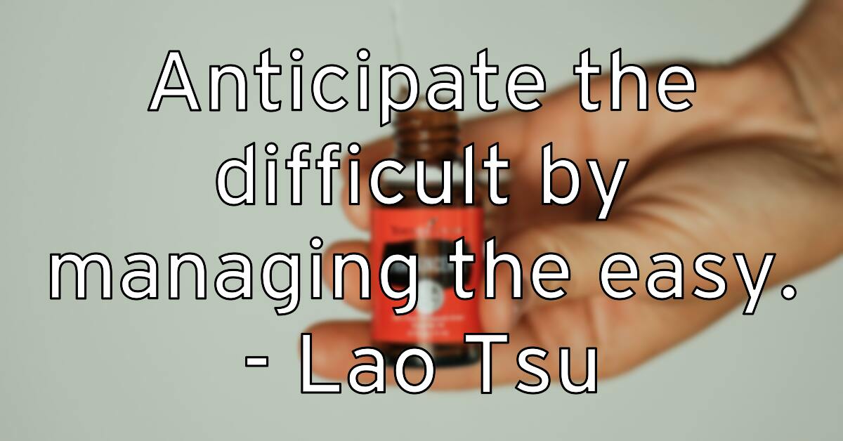 anticipate-the-difficult-by-managing-the-easy-lao-tsu