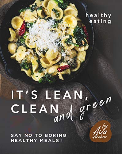 Healthy Eating - It's Lean, Clean and Green: Say No to Boring Healthy Meals!!
