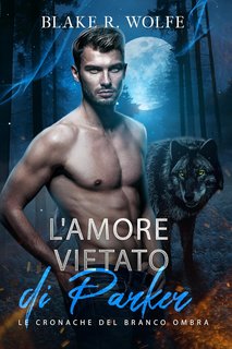 Blake R. Wolfe - Le Cronache del Branco Ombra Vol. 1. L'Amore Vietato di Parker (2024)