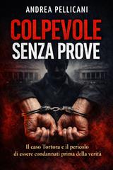 Andrea Pellicani – Italia sotto processo Vol. 4. Colpevole Senza Prove. Il caso Tortora e il pericolo di essere condannati prima della verità (2026)