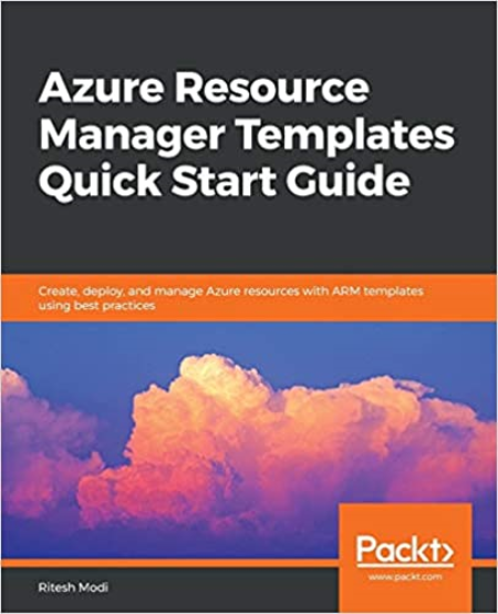 Azure Resource Manager Templates Quick Start Guide: Create, deploy, and manage Azure resources with ARM templates Azure Resource Manager Templates Quick Start Guide: Create, deploy, and manage Azure resources with ARM templates