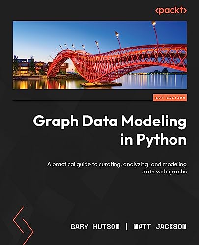 Graph Data Modeling in Python: A practical guide to curating, analyzing, and modeling data with graphs