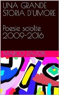 Marco Zautzik - Una grande storia d'umore. Poesie Sciolte 2009-2016 (2023)
