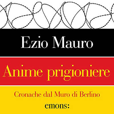 Ezio Mauro - Anime prigioniere: Cronache dal Muro di Berlino (2019) (mp3 - 128 kbps)