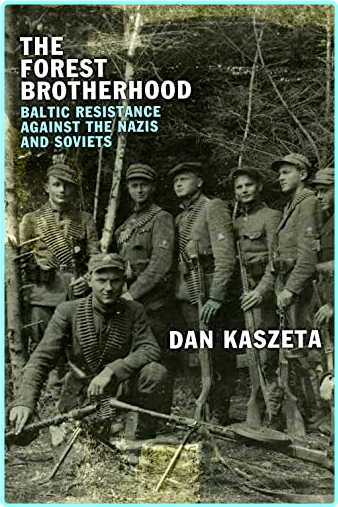 The Forest Brotherhood Baltic Resistance Against The Nazis And Soviets (Kaszeta, Dan.)