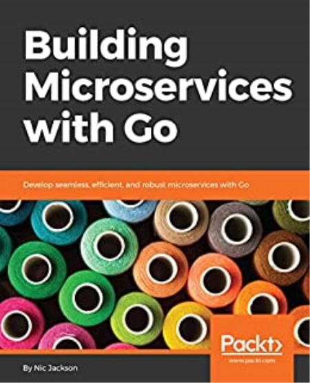 Building Microservices with Go: Develop seamless, efficient, and robust microservices with Go Building Microservices with Go: Develop seamless, efficient, and robust microservices with Go