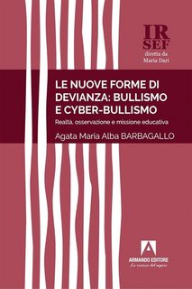Agata Maria Alba Barbagallo - Le nuove forme di devianza: bullismo e cyberbullismo. Realtà, osservazione e missione educativa (2023)