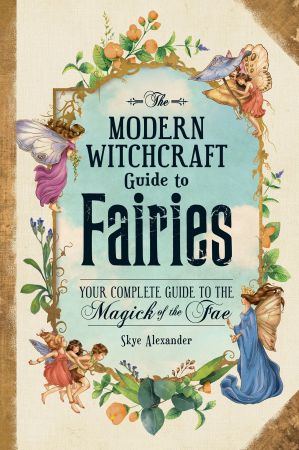 The Modern Witchcraft Guide to Fairies: Your Complete Guide to the Magick of the Fae (Modern Witc...