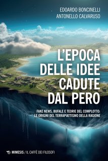 Edoardo Boncinelli, Antonello Calvaruso - L'epoca delle idee cadute dal pero. Fake news, bufale e teorie del complotto: le origini del terrapiattismo della ragione (2024)
