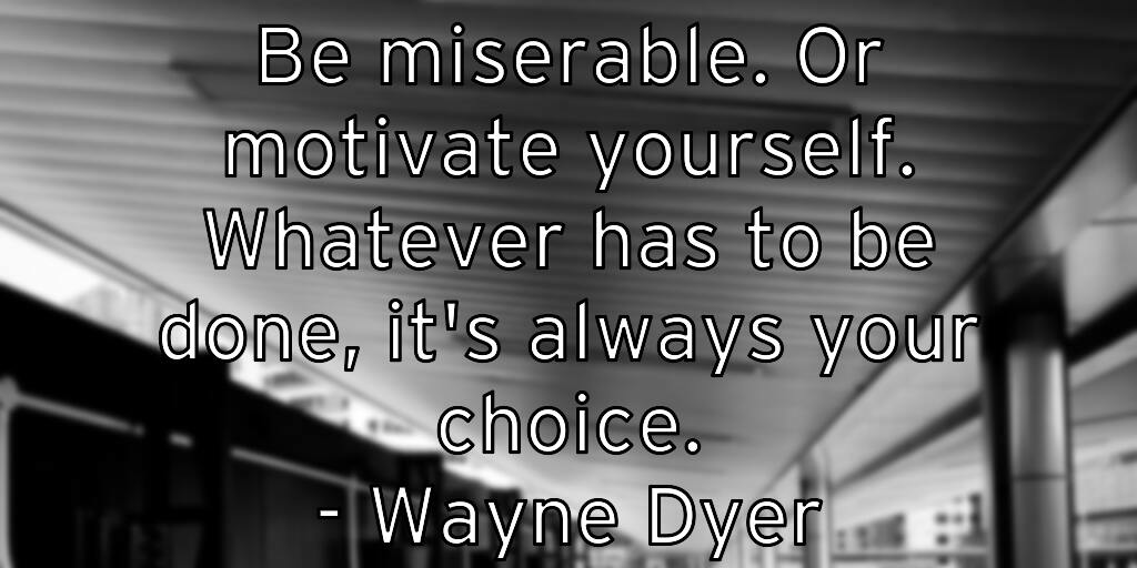 be-miserable-or-motivate-yourself-whatever-has-to-be-done-it-s-a