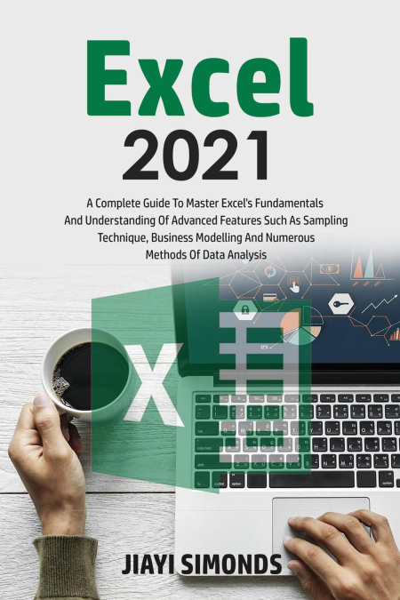 Excel 2021: A Complete Guide To Master Excel's Fundamentals And Understanding Of Advanced Features