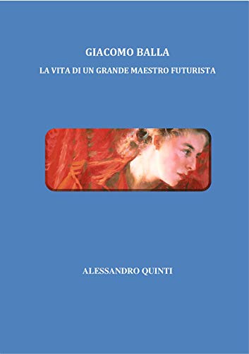 Alessandro Quinti – Giacomo Balla – La vita di un grande maestro futurista (2020)