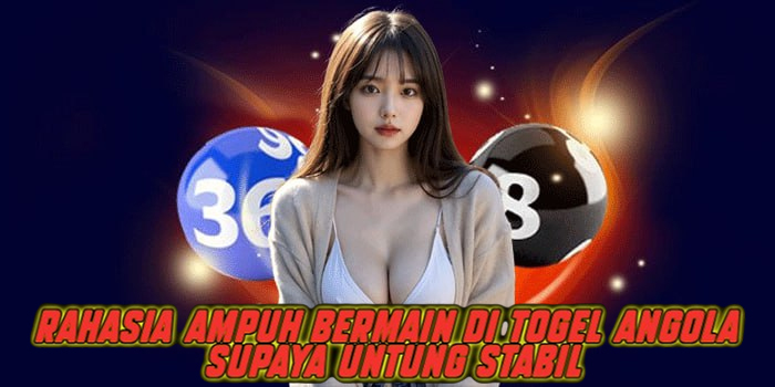 Rahasia Ampuh Bermain di Togel Angola Supaya Untung Stabil