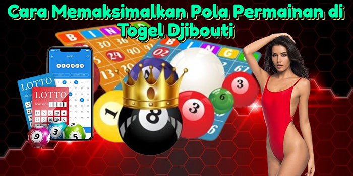 Cara Memaksimalkan Pola Permainan di Togel Djibouti