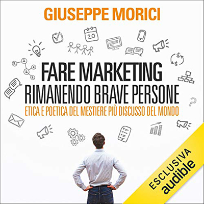 Giuseppe Morici - Fare marketing rimanendo brave persone꞉ Etica e poetica del mestiere più discusso del mondo (2020) (mp3 - 128 kbps)