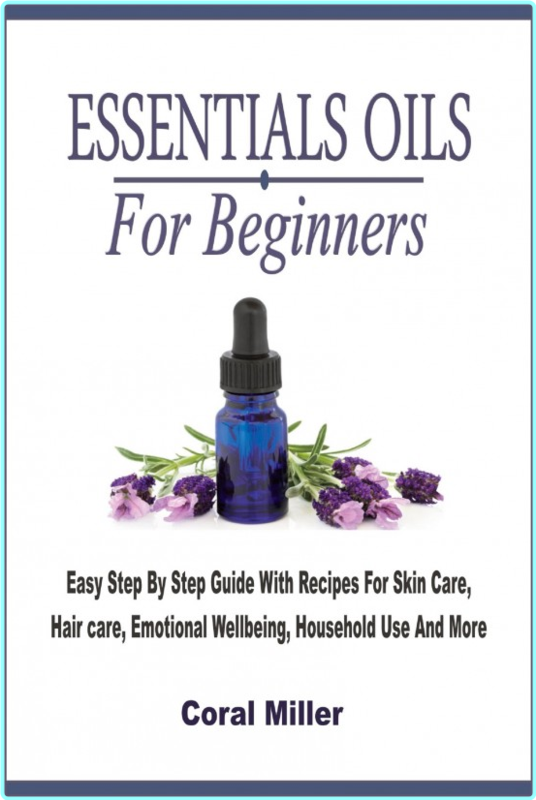 Essential Oils For Beginners Easy Step By Step Guide With Recipes For Skin Care Hair Care (Coral Miller)