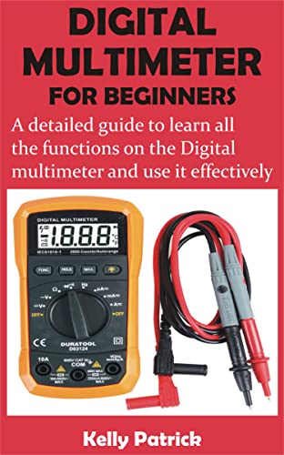 DIGITAL MULTIMETER FOR BEGINNERS: A detailed guide to learn all the functions on the Digital multimeter and use it effectively