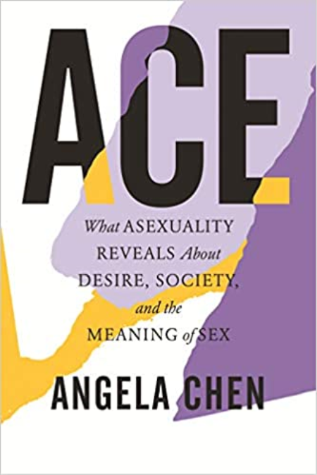 Ace: What Asexuality Reveals about Desire, Society, and the Meaning of Sex