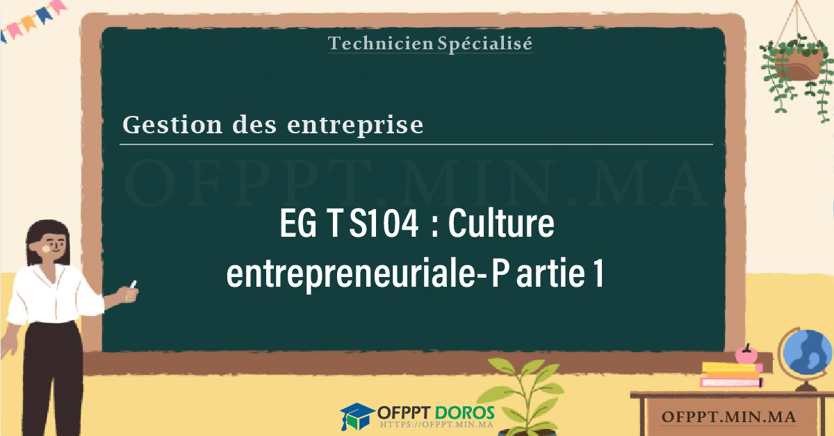 Sommaire détaillé du cours Culture entrepreneuriale-Partie 1 EGTS104 OFPPT - Structure du module