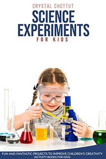 SCIENCE EXPERIMENTS FOR KIDS Fun and Fantastic projects to improve children's creativity SCIENCE EXPERIMENTS FOR KIDS Fun and Fantastic projects to improve children's creativity
