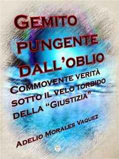 Adelio Morales Vaquez - Gemito pungente dall'oblio. Commovente verità sotto il velo torbido della “Giustizia” (2023)