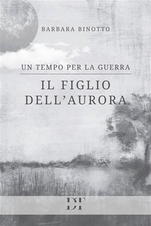 Barbara Binotto - Un tempo per la guerra. Il figlio dell'Aurora (2023)