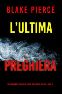 Blake Pierce - L’ultima preghiera. Un emozionante thriller di Rachel Gift, Agente dell’FBI Vol. 12 (2024)