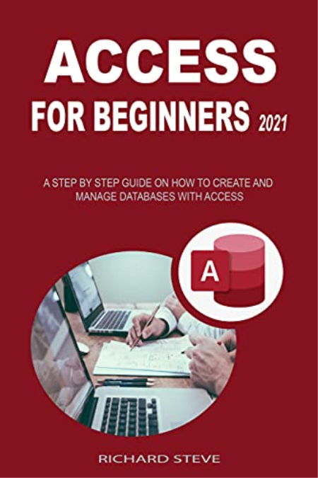 Access For Beginners 2021: A Step By Step Guide On How To Create And Manage Databases With Access