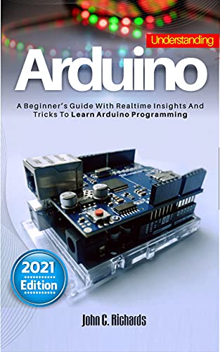 UNDERSTANDING ARDUINO : A Beginner's Guide With Realtime Insights And Tricks To Learn Arduino Pro...