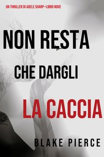 Blake Pierce - Non resta che dargli la caccia (Adele Sharp—Libro 9) (2021)