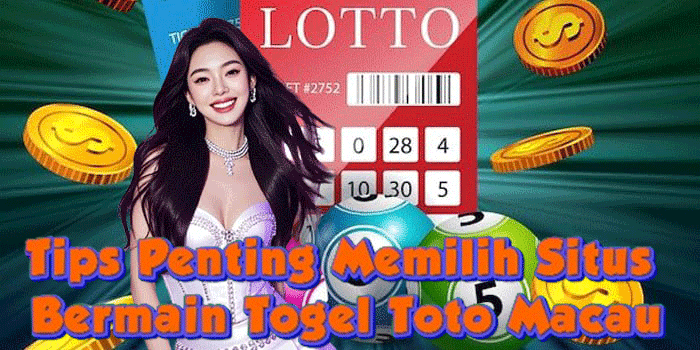 Tips Penting Memilih Situs Bermain Togel Toto Macau 
